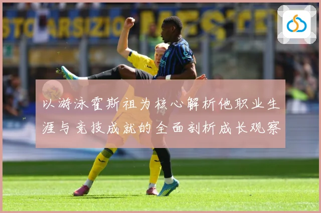 以游泳霍斯祖为核心解析他职业生涯与竞技成就的全面剖析成长观察-深度解析