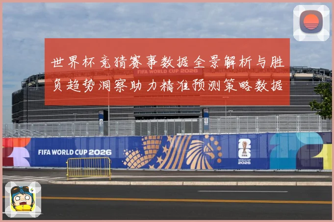 世界杯竞猜赛事数据全景解析与胜负趋势洞察助力精准预测策略数据研判-深度解析