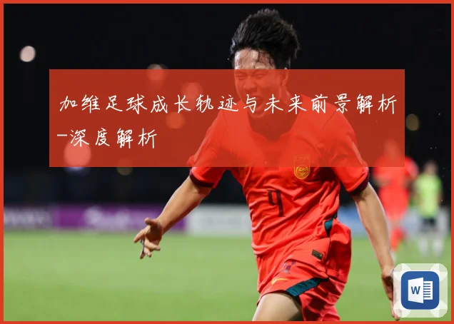 加维足球成长轨迹与未来前景解析-深度解析