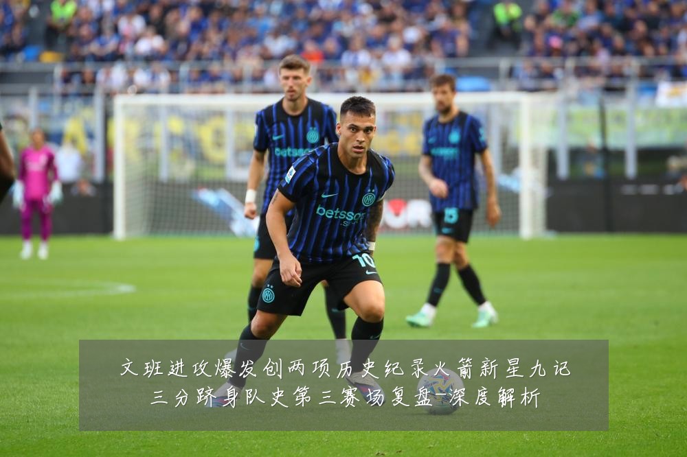 文班进攻爆发创两项历史纪录火箭新星九记三分跻身队史第三赛场复盘-深度解析